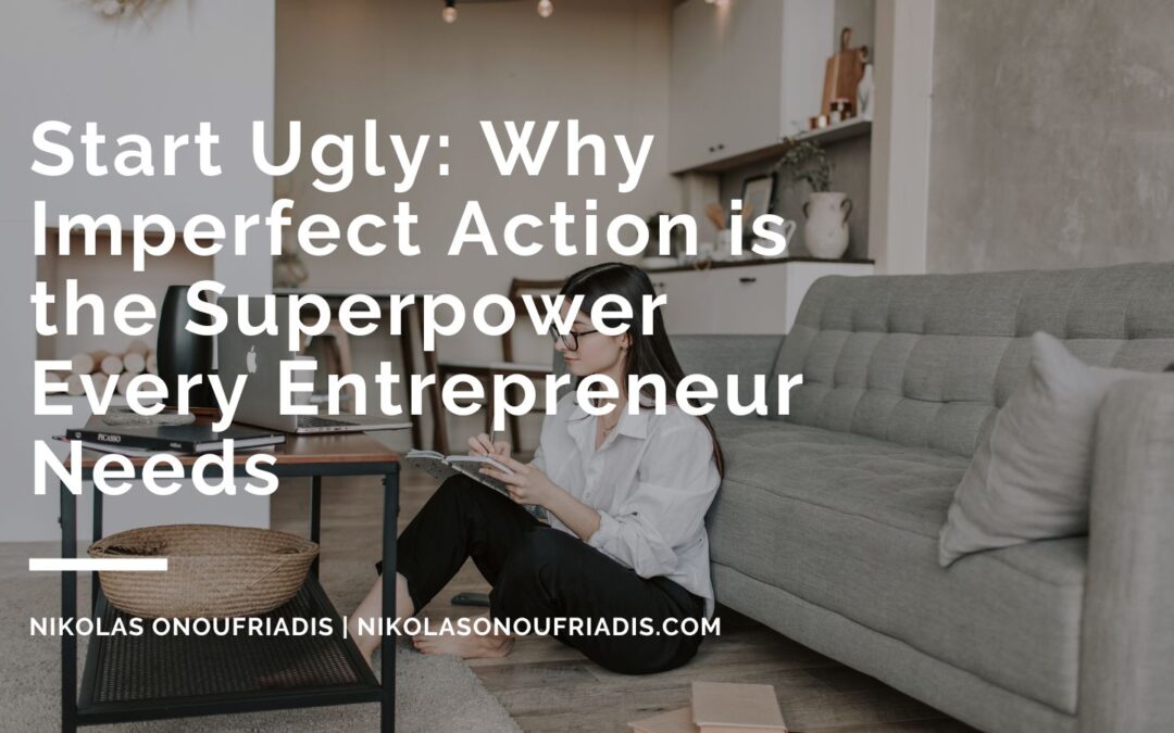 Start Ugly: Why Imperfect Action is the Superpower Every Entrepreneur Needs