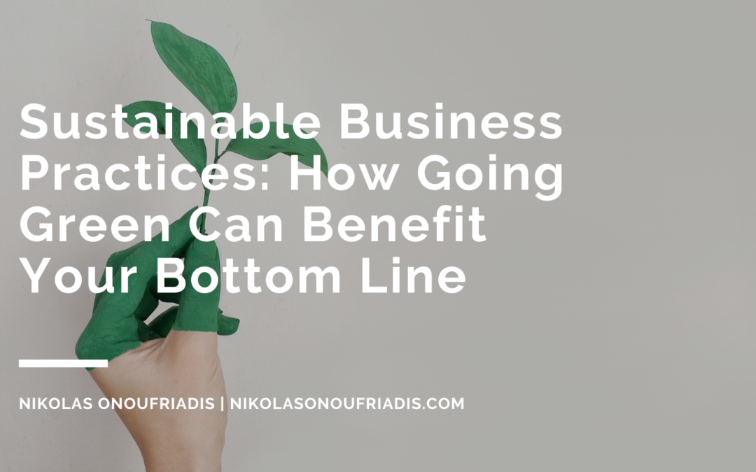 Sustainable Business Practices: How Going Green Can Benefit Your Bottom Line