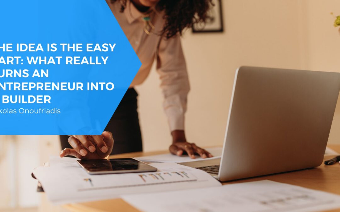 The Idea Is the Easy Part: What Really Turns an Entrepreneur Into a Builder